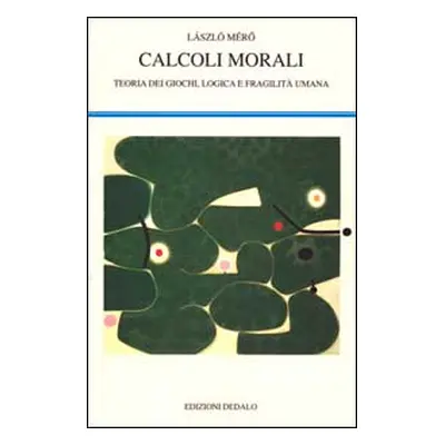 Calcoli morali. Teoria dei giochi, logica e fragilità umana