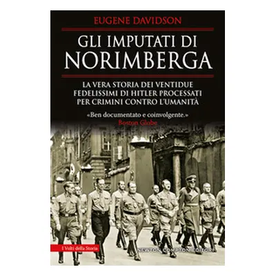 Gli imputati di Norimberga. La vera storia dei ventidue fedelissimi di Hitler processati per cri