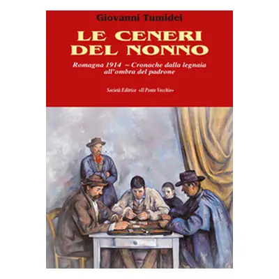 Le ceneri del nonno. Romagna 1914. Cronache dalla legnaia all'ombra del padrone