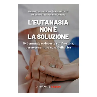 L'eutanasia non è la soluzione. 50 domande e risposte sul fine vita, per aver sempre cura della 