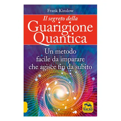 Il segreto della guarigione quantica. Un metodo facile da imparare che agisce fin da subito