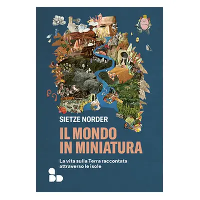 Il mondo in miniatura. La vita sulla Terra raccontata attraverso le isole