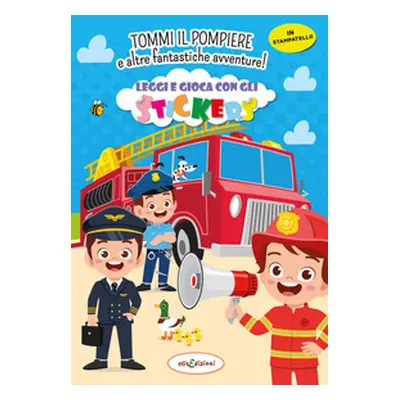 Tommy il pompiere e altre fantastiche avventure! Leggi e gioca con gli stickers