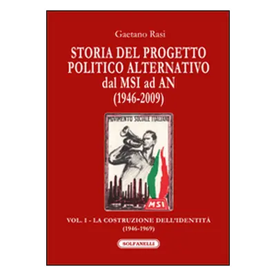 Storia del progetto politico alternativo dal MSI ad AN (1946-2009) - Vol. 1