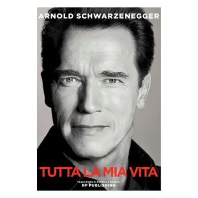 Arnold Schwarzenegger. Tutta la mia vita