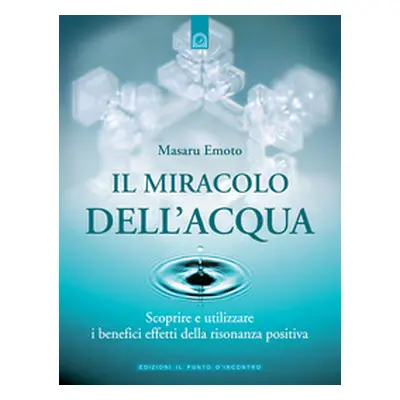 Il miracolo dell'acqua. Scoprire e utilizzare i benefici effetti della risonanza positiva