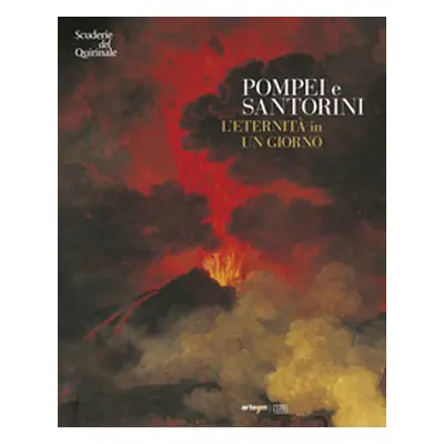 Pompei e Santorini. L'eternità in un giorno. Catalogo della mostra (Roma, 11 ottobre 2019-6 genn