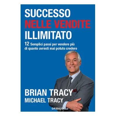 Successo nelle vendite illimitato. 12 semplici passi per vendere più di quanto avresti mai potut