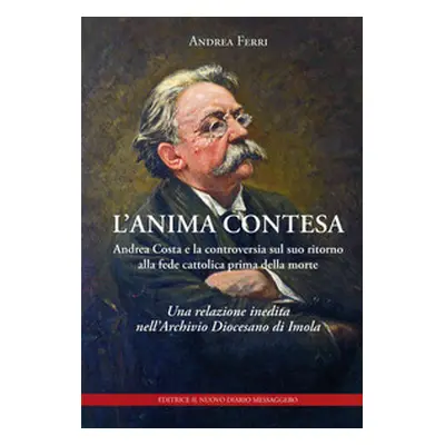 L'anima contesa. Andrea Costa e la controversia sul suo ritorno alla fede cattolica prima della 