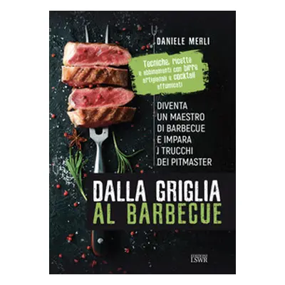 Dalla griglia al barbecue. Diventa un maestro di barbecue e impara i trucchi dei pitmaster