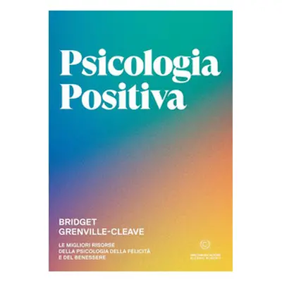 Psicologia positiva. Le migliori risorse della psicologia della felicità e del benessere