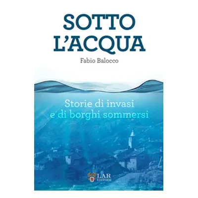 Sotto l'acqua. Storie di invasi e di borghi sommersi