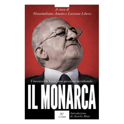 Il monarca. Vincenzo De Luca, una questione meridionale