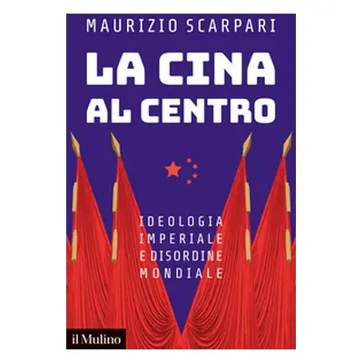 La Cina al centro. Ideologia imperiale e disordine mondiale