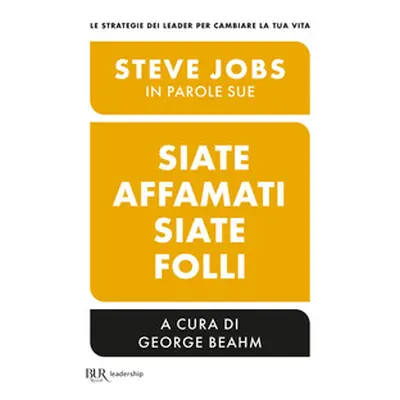 Siate affamati. Siate folli. Steve Jobs in parole sue