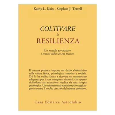 Coltivare la resilienza. Un metodo per trattare i traumi subiti in età precoce