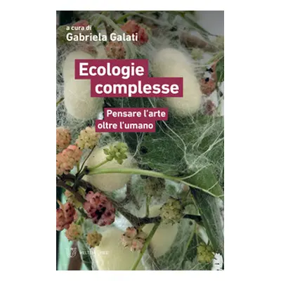 Ecologie complesse. Pensare l'arte oltre l'umano