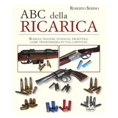 L'ABC della ricarica. Bossoli, polveri, inneschi, proiettili. Come trasformarli in una cartuccia