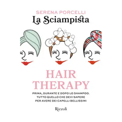 Hair therapy. Prima, durante e dopo lo shampoo. Tutto quello che devi sapere per avere i capelli