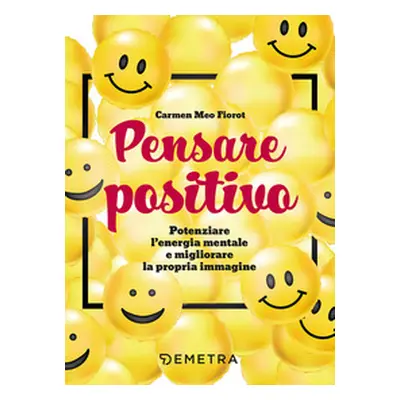 Pensare positivo. Potenziare l'energia mentale e migliorare la propria immagine