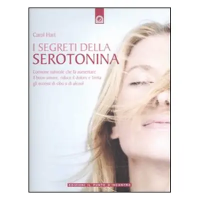 I segreti della serotonina. L'ormone naturale che fa aumentare il buon umore, riduce il dolore e