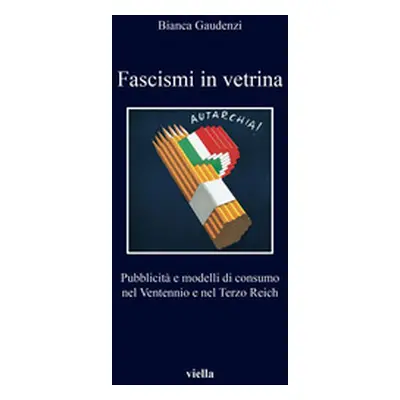 Fascismi in vetrina. Pubblicità e modelli di consumo nel Ventennio e nel Terzo Reich