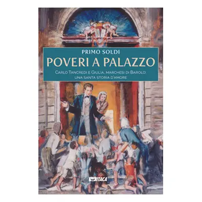 Poveri a palazzo. Carlo Tancredi e Giulia, marchesi di Barolo: una santa storia d'amore