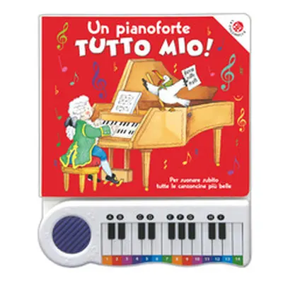 Un pianoforte tutto mio. Per suonare subito tutte le canzoncine più belle!