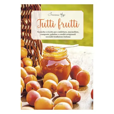 Tutti frutti. Tecniche e ricette per confetture, marmellate, composte, gelatine e canditi artigi