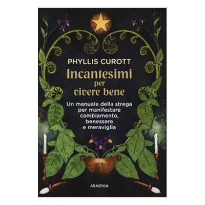 Incantesimi per vivere bene. Un manuale della strega per manifestare cambiamento, benessere e me