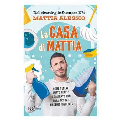 La casa di Mattia. Come tenere tutto pulito e ordinato con poca fatica e massimo risultato