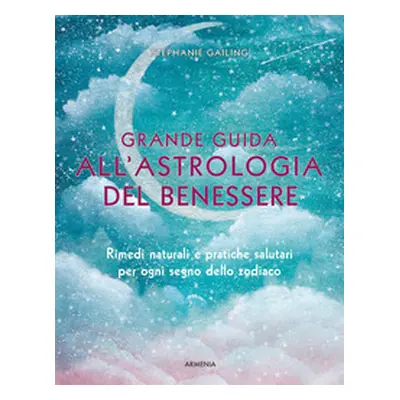 Grande guida all'astrologia del benessere. Rimedi naturali e pratiche salutari per ogni segno de