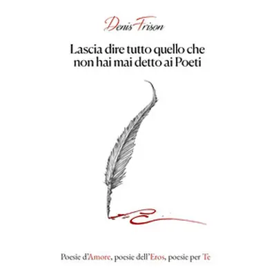 Lascia dire tutto quello che non hai mai detto ai poeti. Poesie d'amore, poesie dell'eros, poesi