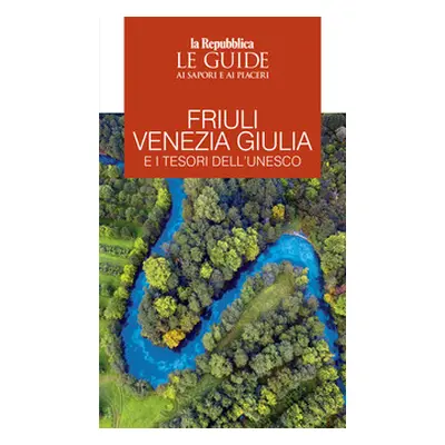 Friuli Venezia Giulia e i tesori dell'Unesco. Le guide ai sapori e ai piaceri