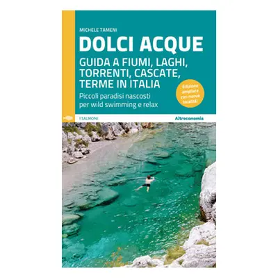 Dolci acque. Guida a fiumi, laghi, torrenti, cascate, terme in Italia. Piccoli paradisi nascosti