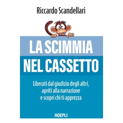 La scimmia nel cassetto. Liberati dal giudizio degli altri, apriti alla narrazione e scopri chi 