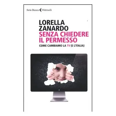 Senza chiedere il permesso. Come cambiamo la Tv (e l'Italia)