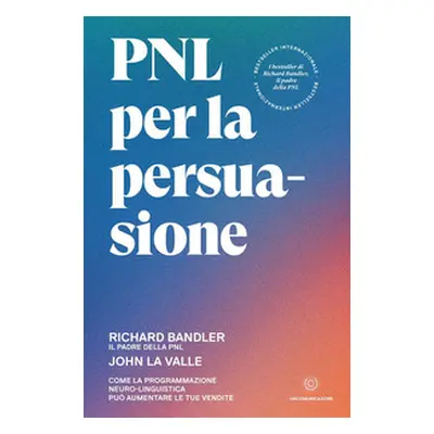 PNL per la persuasione. Come la Programmazione Neuro-Linguistica può aumentare le tue vendite