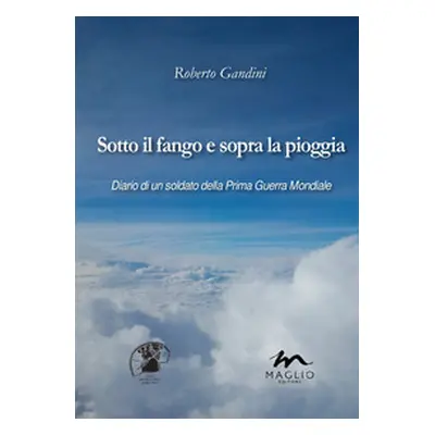 Sotto il fango e sopra la pioggia. Diario di un soldato della prima guerra mondiale