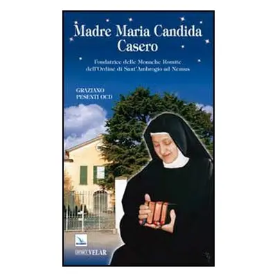 Madre Maria Candida Casero. Fondatrice delle Monache Romite dell'Ordine di Sant'Ambrogio ad Nemu