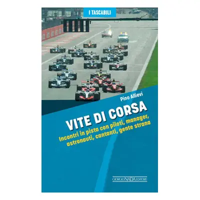 Vite di corsa. Incontri in pista con piloti, manager, astronauti, cantanti, gente strana