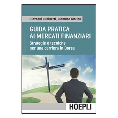 Guida pratica ai mercati finanziari. Strategie e tecniche per una carriera in Borsa