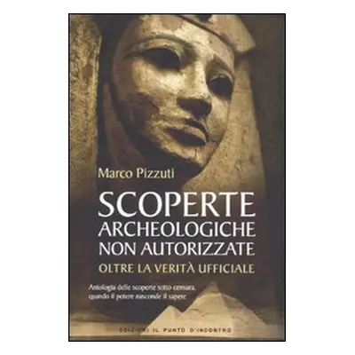 Scoperte archeologiche non autorizzate. Antologia delle scoperte sotto censura, oltre la verità 