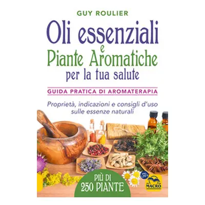 Oli essenziali e piante aromatiche per la tua salute. Guida pratica di aromaterapia