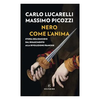 Nero come l'anima. Storia dell'omicidio dal Rinascimento alla Rivoluzione francese