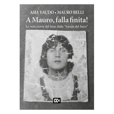 A Mauro, falla finita! La vera storia del boss della «banda del buco»