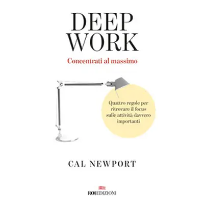 Deep work. Concentrati al massimo. Quattro regole per ritrovare il focus sulle attività davvero 