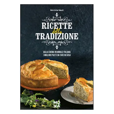 Ricette della tradizione. Dalla cucina regionale italiana i migliori piatti da fare in casa