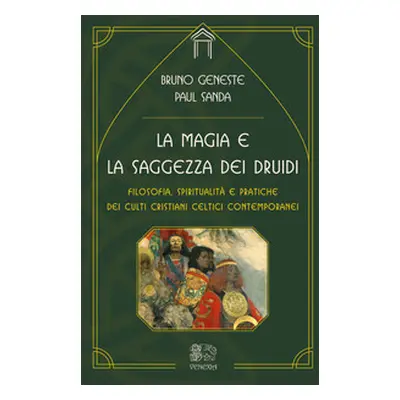 La magia e la saggezza dei druidi. Filosofia, spiritualità e pratiche dei culti cristiani celtic