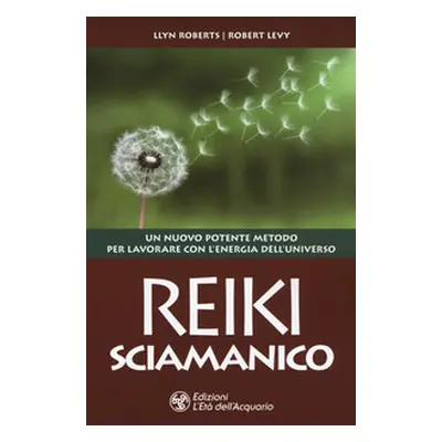 Reiki sciamanico. Un nuovo potente metodo per lavorare con l'energia dell'universo